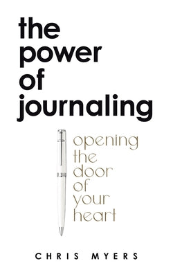 The Power of Journaling: Opening the door of your heart by Myers, Chris