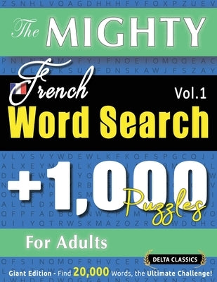 The Mighty French Word Search - 1,000 Puzzles for Adults - Delta Classics - Giant Edition - Find 20,000 Words, the Ultimate Challenge! by Delta Classics