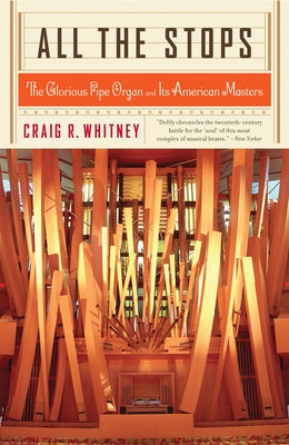 All the Stops: The Glorious Pipe Organ and Its American Masters by Whitney, Craig