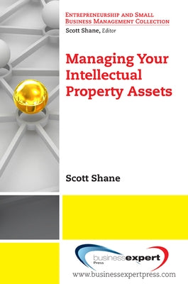 Managing Your Intellectual Property Assets by Shane, Scott