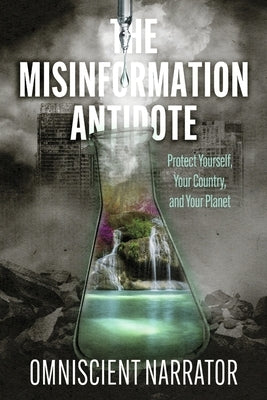 The Misinformation Antidote: Protect Yourself, Your Country, and Your Planet by Omniscient Narrator