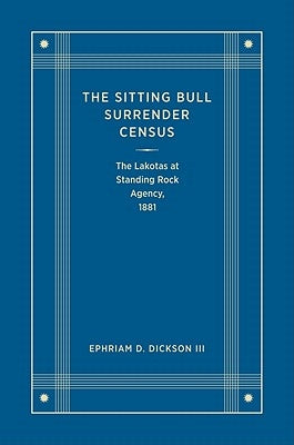 The Sitting Bull Surrender Census: The Lakotas at Standing Rock Agency, 1881 by Dickson, Ephriam D., III
