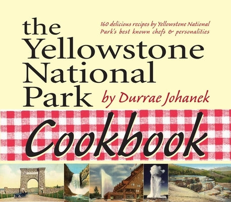 Yellowstone National Park Cookbook: 125 Delicious Recipes by Yellowstone National Park by Johanek, Durrae