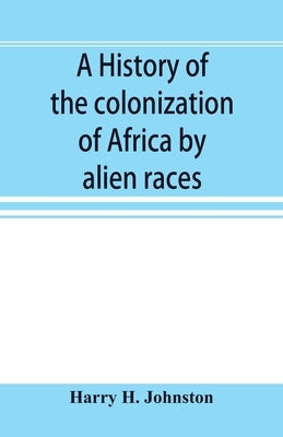 A history of the colonization of Africa by alien races by H. Johnston, Harry