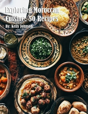 Exploring Moroccan Cuisine: 50 Recipes by Johnson, Kelly