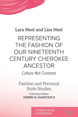 Representing the Fashion of Our Nineteenth Century Cherokee Ancestor: Culture Not Costume by Neel, Lara