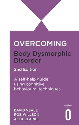 Overcoming Body Image Problems Including Body Dysmorphic Disorder 2nd Edition: A Self-Help Guide Using Cognitive Behavioural Techniques by Veale, David