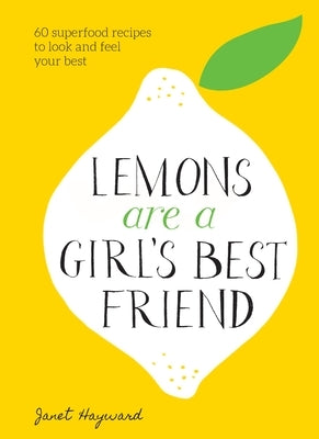 Lemons Are a Girl's Best Friend: 60 Superfood Recipes to Look and Feel Your Best: A Cookbook by Hayward, Janet