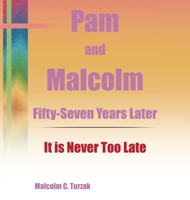 Pam and Malcolm Fifty-Seven Years Later-It is Never Too Late by Turzak, Malcolm C.