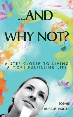 ...And Why Not?: A step closer to living a more fulfilling life by Burrus-M&#252;ller, Sophie