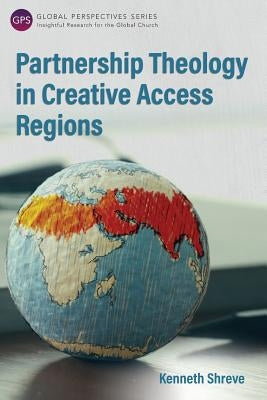 Partnership Theology in Creative Access Regions by Shreve, Kenneth
