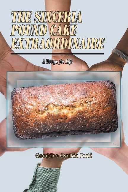 The Sinceria Pound Cake Extraordinaire: A Recipe for Life by FortÃ©, Geraldine Cynthia