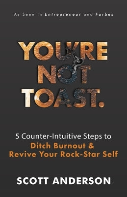 You're Not Toast: 5 Counter-Intuitive Steps to Ditch Burnout and Revive Your Rock-Star Self by Anderson, Scott