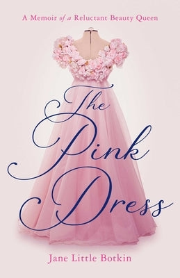 The Pink Dress: A Memoir of a Reluctant Beauty Queen by Botkin, Jane Little