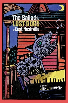 The Ballad of The Lost Dogs of East Nashville by Thompson, John J.