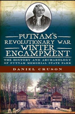 Putnam's Revolutionary War Winter Encampment: The History and Archaeology of Putnam Memorial State Park by Cruson, Daniel