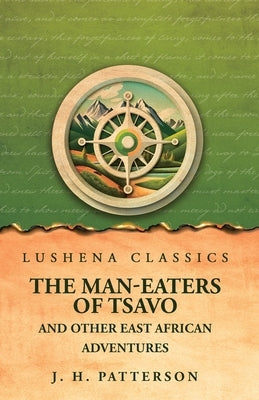 The Man-Eaters of Tsavo And Other East African Adventures by J H Patterson