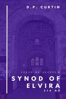 Synod of Elvira: 314 AD by Felix of Accitum