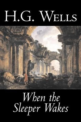 When the Sleeper Wakes by H. G. Wells, Science Fiction, Classics, Literary by Wells, H. G.
