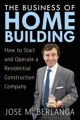 The Business of Home Building by Berlanga, Jose M.