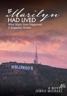 If Marilyn Had Lived: What Might Have Happened: A Suspense Thriller by Michael, James
