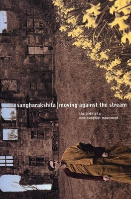 Moving Against the Stream: The Birth of a New Buddhist Movement by Sangharakshita