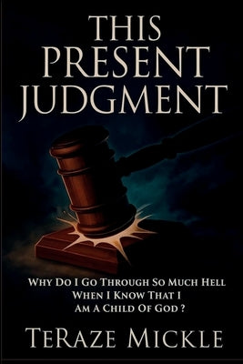 This Present Judgment: Why Do I Go Through So Much Hell When I Know That I Am a Child of God? by Mickle, Teraze