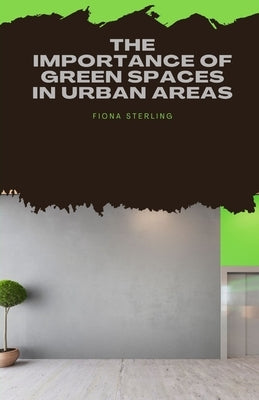 The Importance of Green Spaces in Urban Areas by Sterling, Fiona