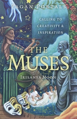 Pagan Portals - The Muses: Calling to Creativity & Inspiration by Moon, Irisanya