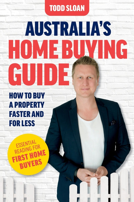 Australia's Home Buying Guide: How to buy a property faster and for less by Sloan, Todd