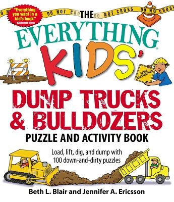 The Everything Kids' Dump Trucks and Bulldozers Puzzle and Activity Book: Load, Lift, Dig, and Dump with 100 Down-And-Dirty Puzzles by Blair, Beth L.