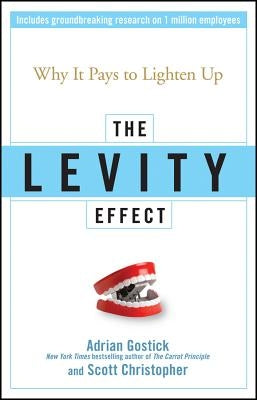 The Levity Effect: Why It Pays to Lighten Up by Gostick, Adrian