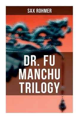 Dr. Fu Manchu Trilogy: The Insidious Dr. Fu Manchu, The Return of Dr. Fu Manchu & The Hand of Fu Manchu by Rohmer, Sax