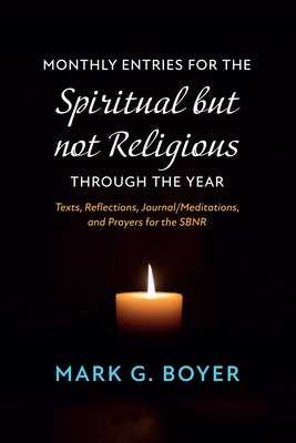 Monthly Entries for the Spiritual But Not Religious Through the Year: Texts, Reflections, Journal/Meditations, and Prayers for the Spiritual But Not R by Boyer, Mark G.