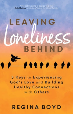 Leaving Loneliness Behind: 5 Keys to Experiencing God's Love and Building Healthy Connections with Others by Boyd, Regina