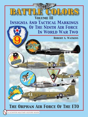 Battle Colors Volume III: Insignia and Tactical Markings of the Ninth Air Force in World War II by Watkins, Robert A.