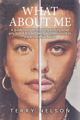 What about Me: A guide to understanding exactly what gay is and it is not being a homosexual as is the common belief. by Nelson, Terry
