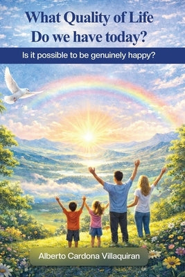 What Quality of Life do we have Today?: Is it Possible to be Genuinely Happy? by VillaquirÃ¡n, Alberto Cardona