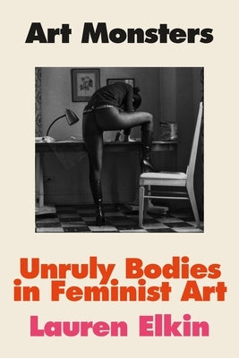 Art Monsters: Unruly Bodies in Feminist Art by Elkin, Lauren