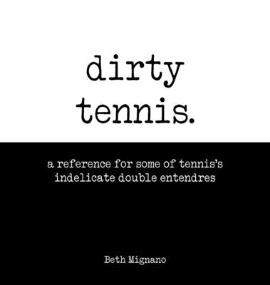 Dirty Tennis: A reference for some of tennis's indelicate double entendres by Mignano, Beth