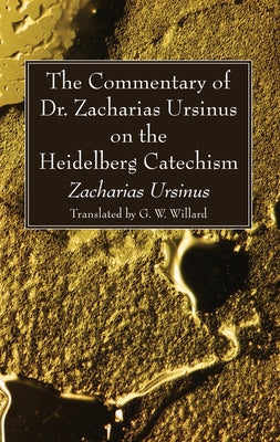The Commentary of Dr. Zacharias Ursinus on the Heidelberg Catechism by Ursinus, Zacharias