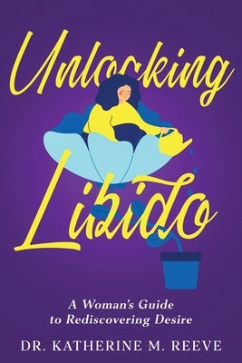 Unlocking Libido: A Woman's Guide to Rediscovering Desire by Reeve, Katherine M.