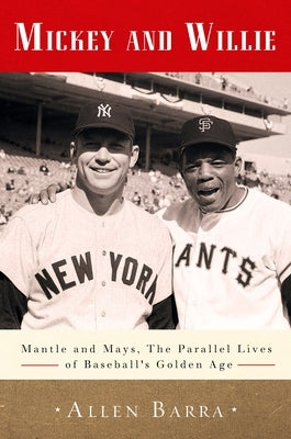 Mickey and Willie: Mantle and Mays, the Parallel Lives of Baseball's Golden Age by Barra, Allen