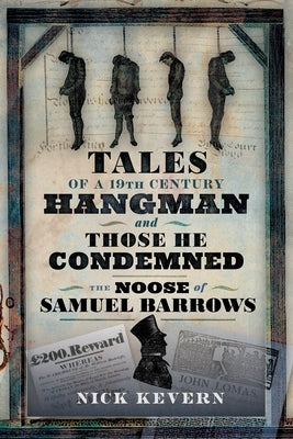 The Noose of Samuel Burrows: Tales of a Nineteenth Century Hangman and Those He Condemned by Kevern, Nick