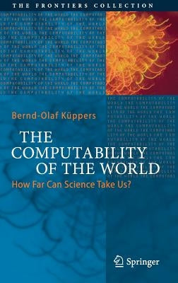 The Computability of the World: How Far Can Science Take Us? by KÃ¼ppers, Bernd-Olaf