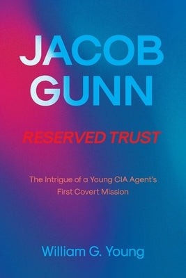 Jacob Gunn Reserved Trust: The Intrigue of a Young CIA Agent's First Covert Mission by Young, William G.