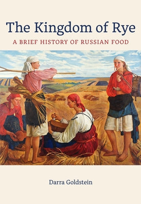 The Kingdom of Rye: A Brief History of Russian Food Volume 77 by Goldstein, Darra