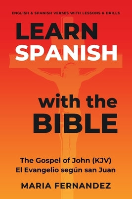 Learn Spanish with the Bible: The Gospel of John (KJV) - El Evangelio según san Juan by Fernandez, Maria