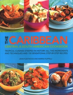 The Caribbean, Central & South American Cookbook: Tropical Cuisines Steeped in History: All the Ingredients and Techniques and 150 Sensational Step-By by Fleetwood, Jenni