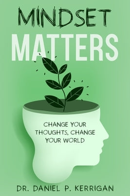 Mindset Matters: Change Your Thoughts, Change Your World by Kerrigan, Daniel P.